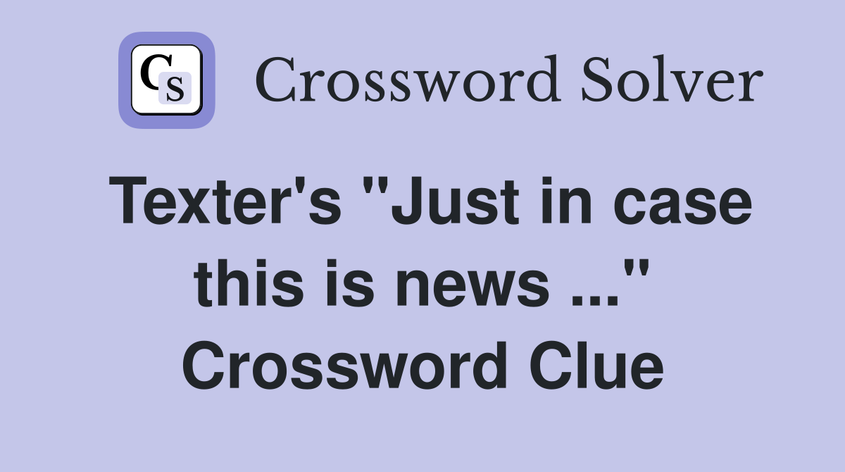 Texter's "Just in case this is news ..." Crossword Clue