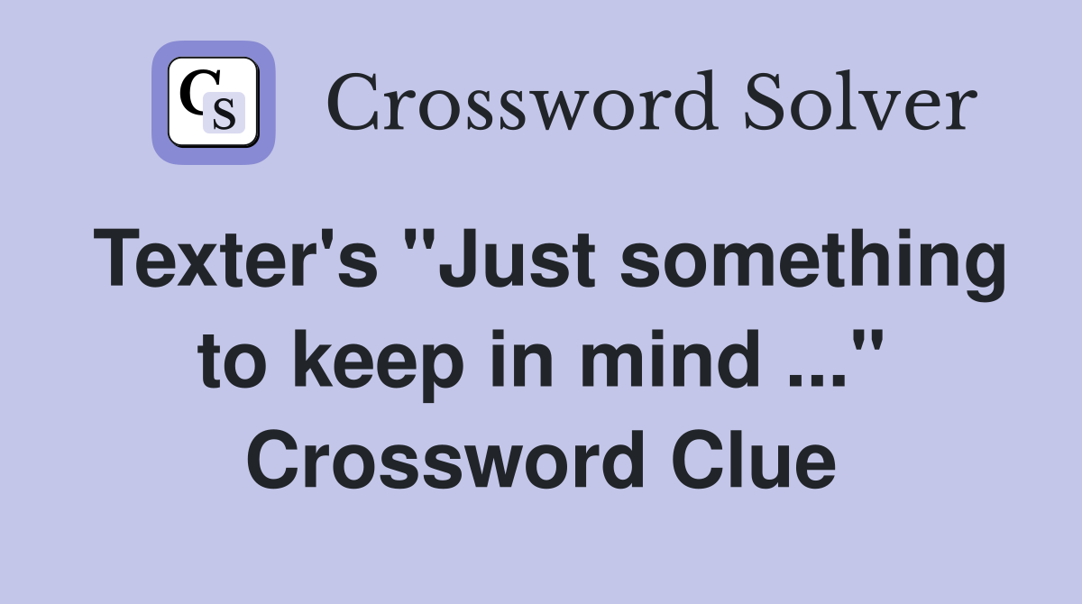 Texter's "Just something to keep in mind ..." Crossword Clue