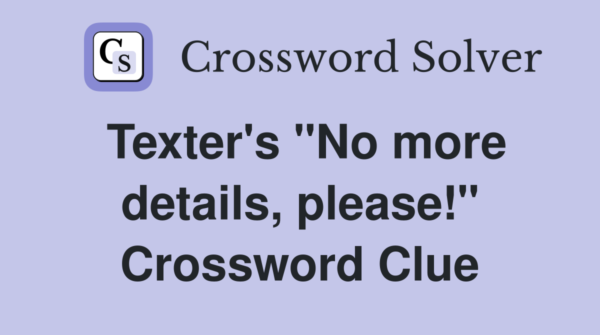 Texter's "No more details, please!" Crossword Clue