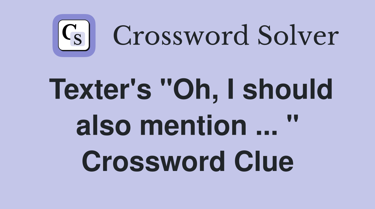 Texter's "Oh, I should also mention ... " Crossword Clue