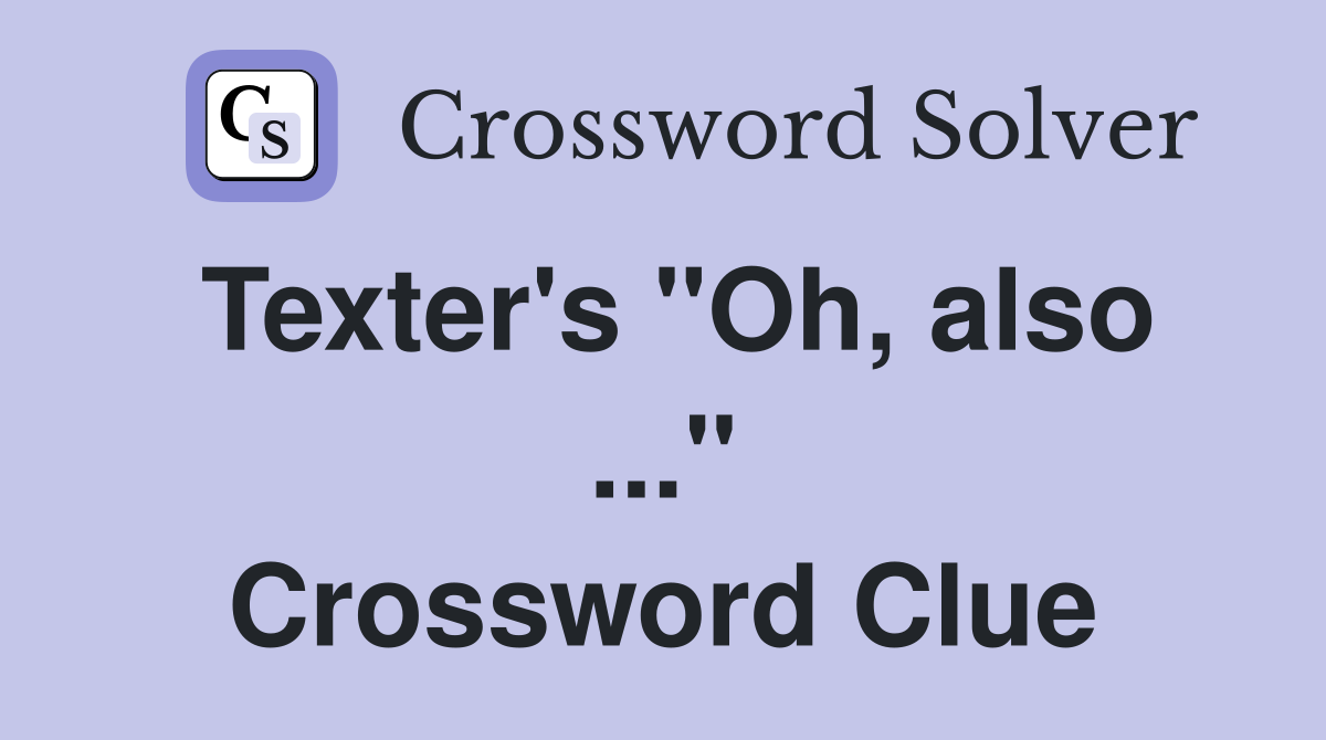 Texter's "Oh, also ..." Crossword Clue