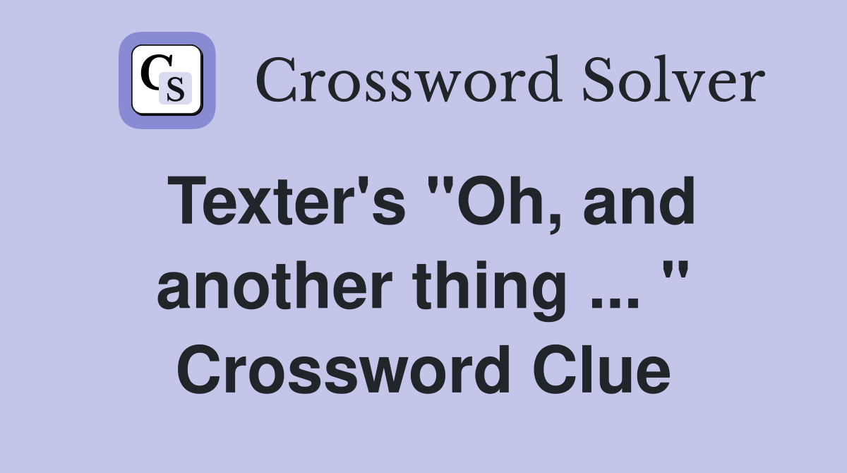 Texter's "Oh, and another thing ... " Crossword Clue