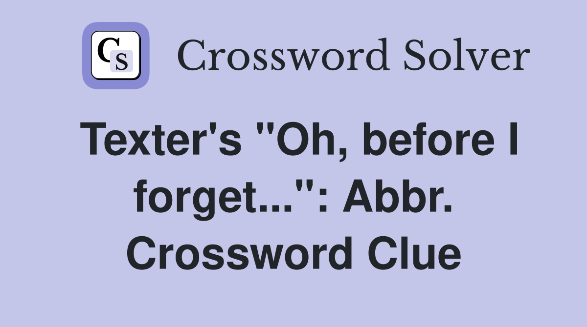 Texter's "Oh, before I forget...": Abbr. Crossword Clue