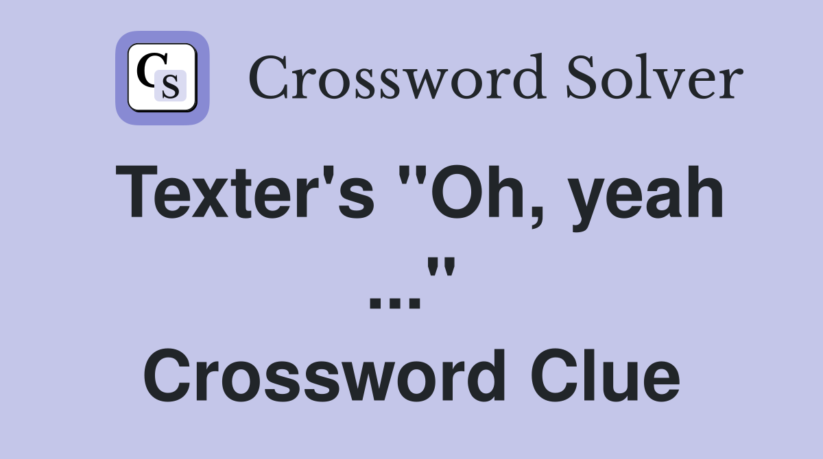 Texter's "Oh, yeah ..." Crossword Clue