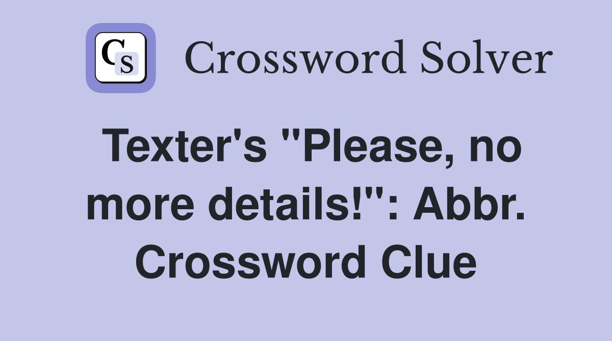 Texter's "Please, no more details!": Abbr. Crossword Clue