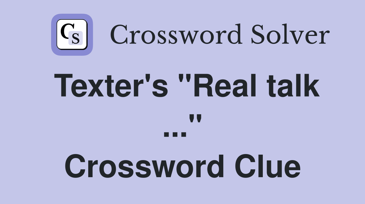 Texter's "Real talk ..." Crossword Clue
