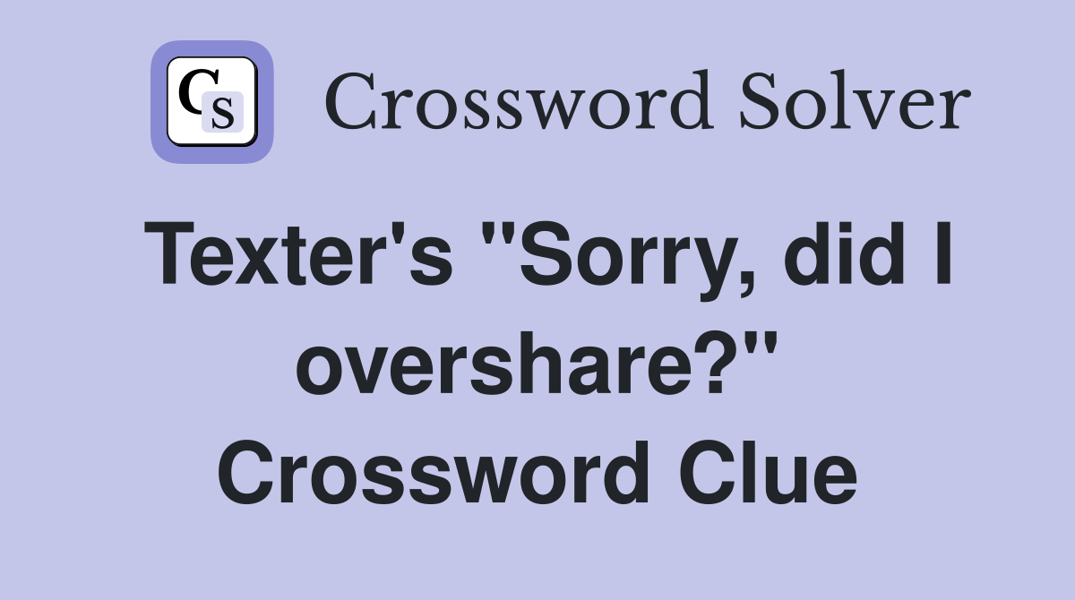 Texter's "Sorry, did I overshare?" Crossword Clue