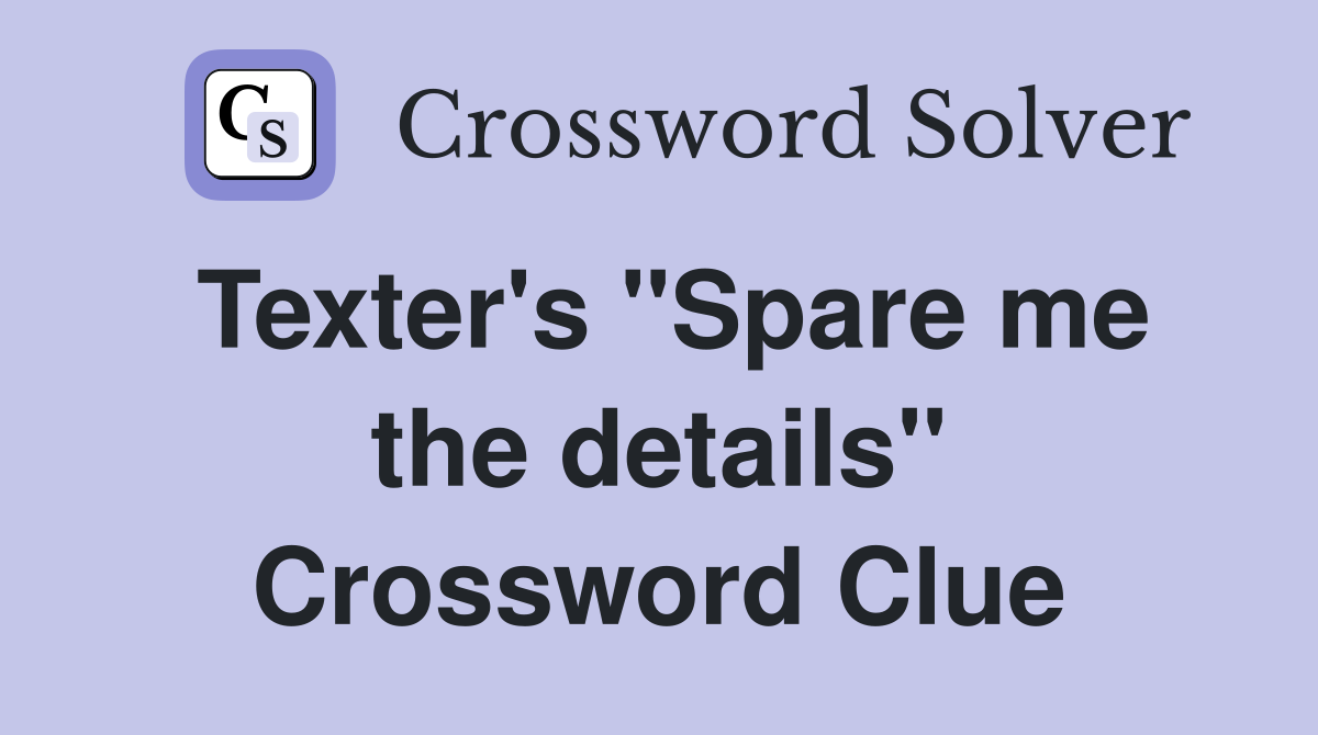 Texter's "Spare me the details" Crossword Clue