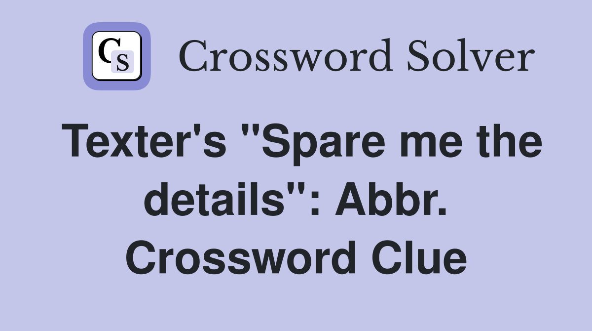 Texter's "Spare me the details": Abbr. Crossword Clue