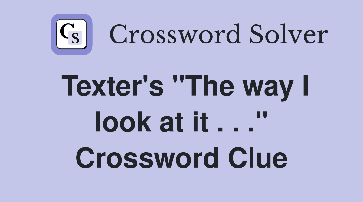 Texter's "The way I look at it . . ." Crossword Clue