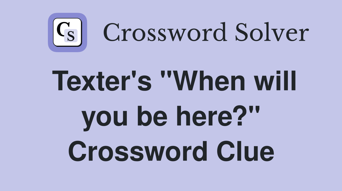 Texter's "When will you be here?" Crossword Clue