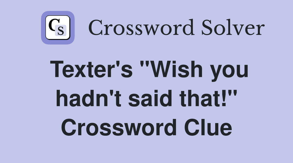 Texter's "Wish you hadn't said that!" Crossword Clue