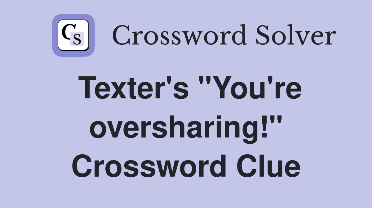 Texter's "You're oversharing!" Crossword Clue