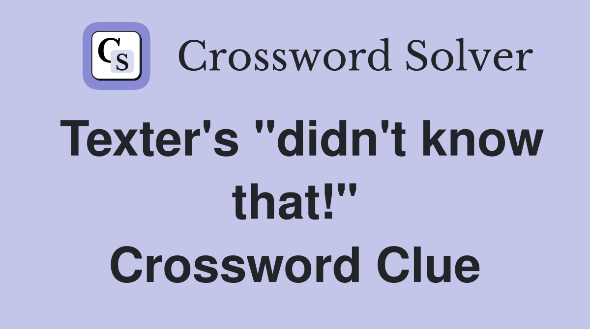 Texter's "didn't know that!" Crossword Clue