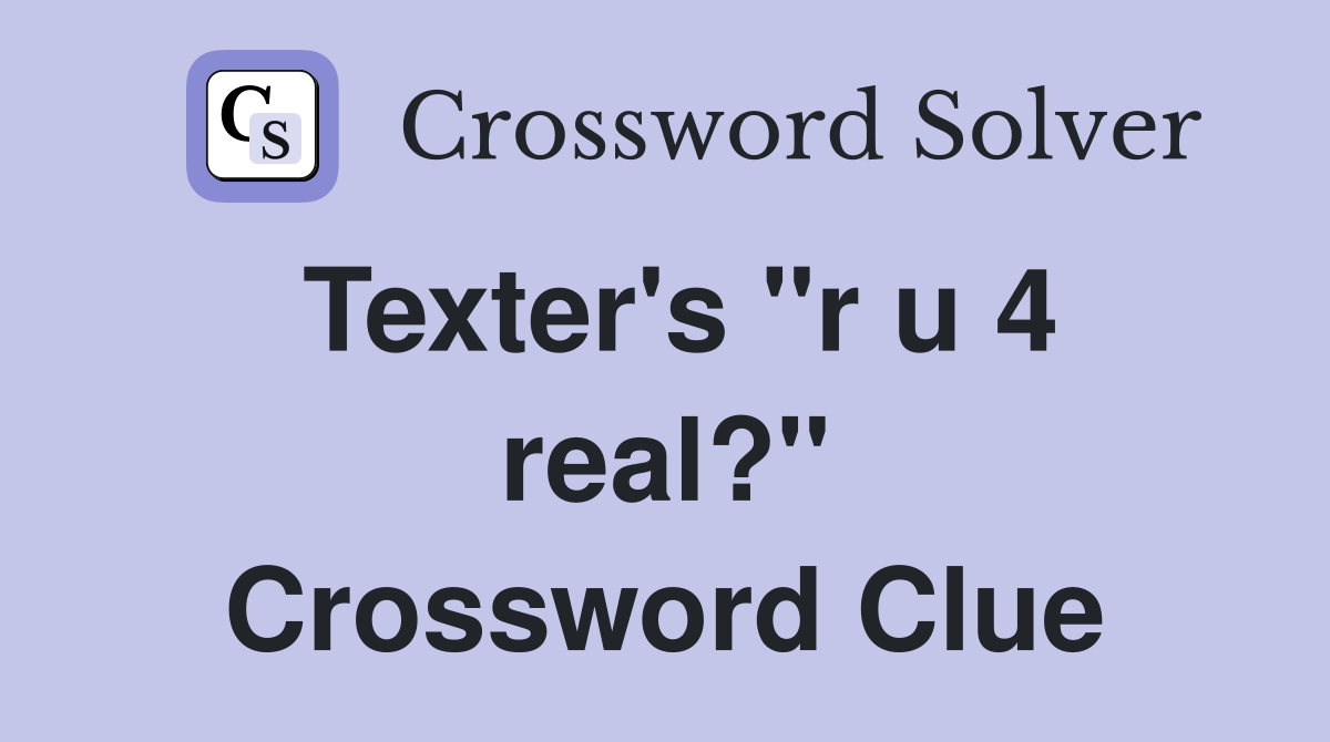 Texter's "r u 4 real?" Crossword Clue