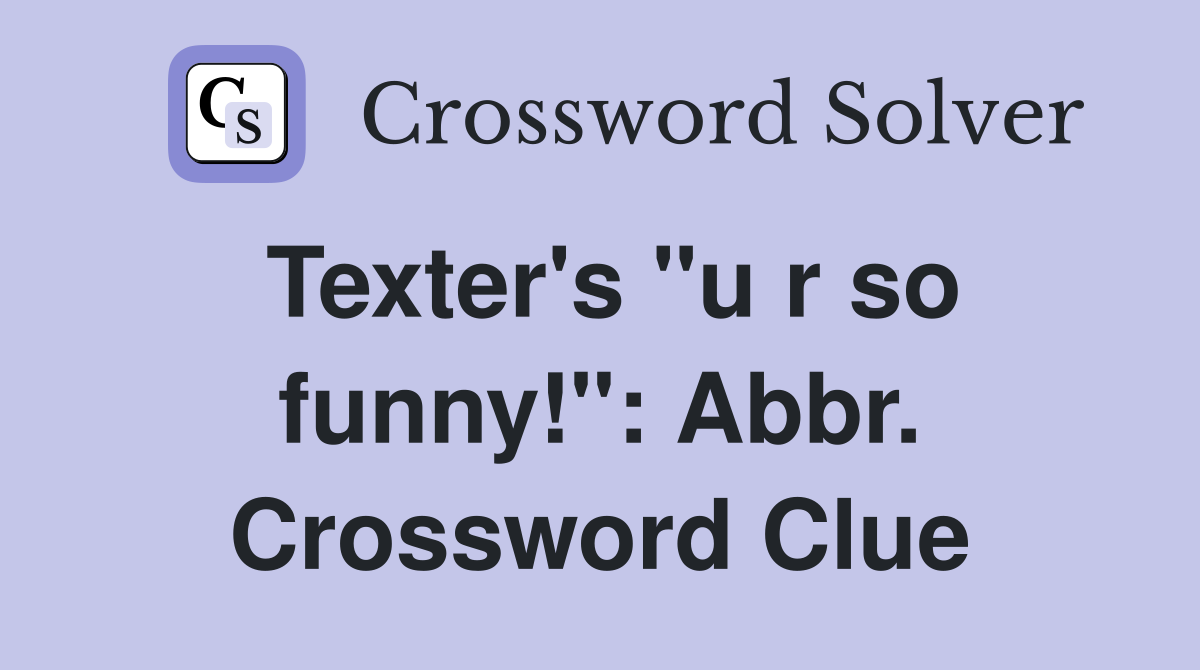 Texter's "u r so funny!": Abbr. Crossword Clue