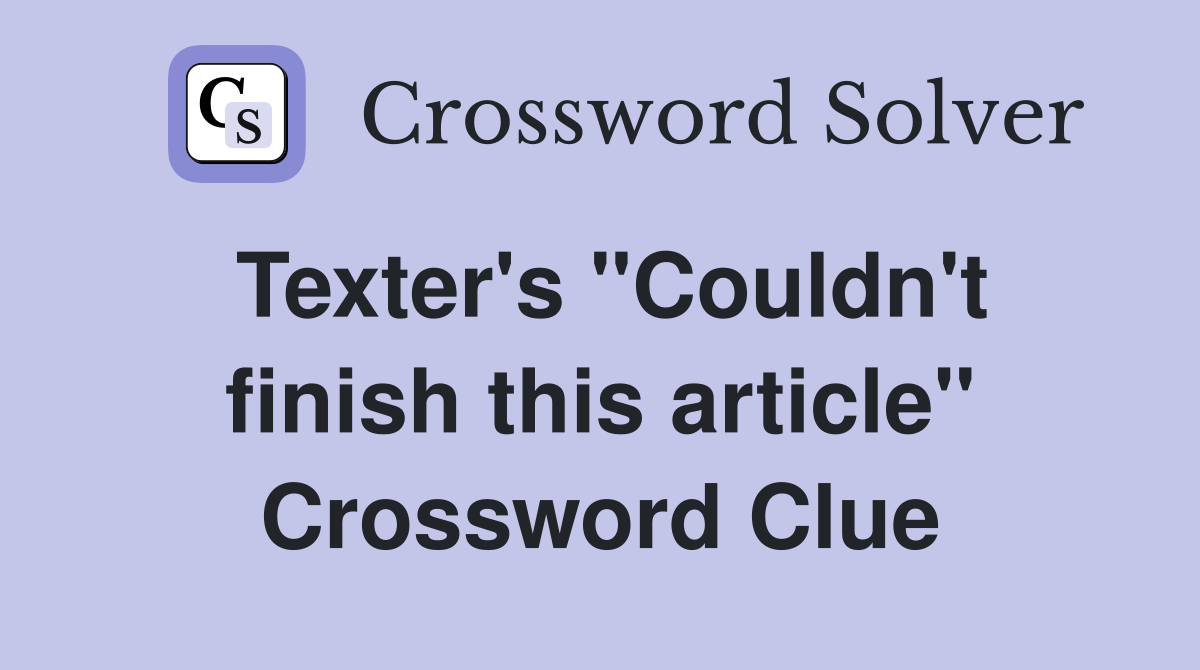Texter's ''Couldn't finish this article'' Crossword Clue
