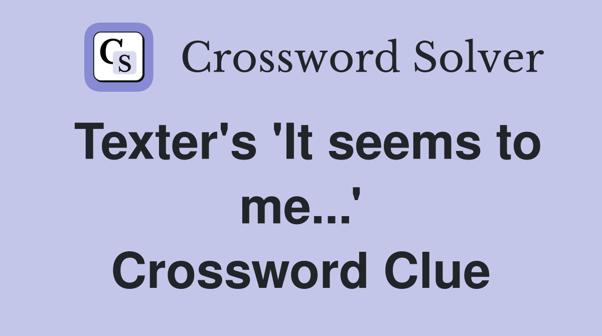 Texter's 'It seems to me...' Crossword Clue