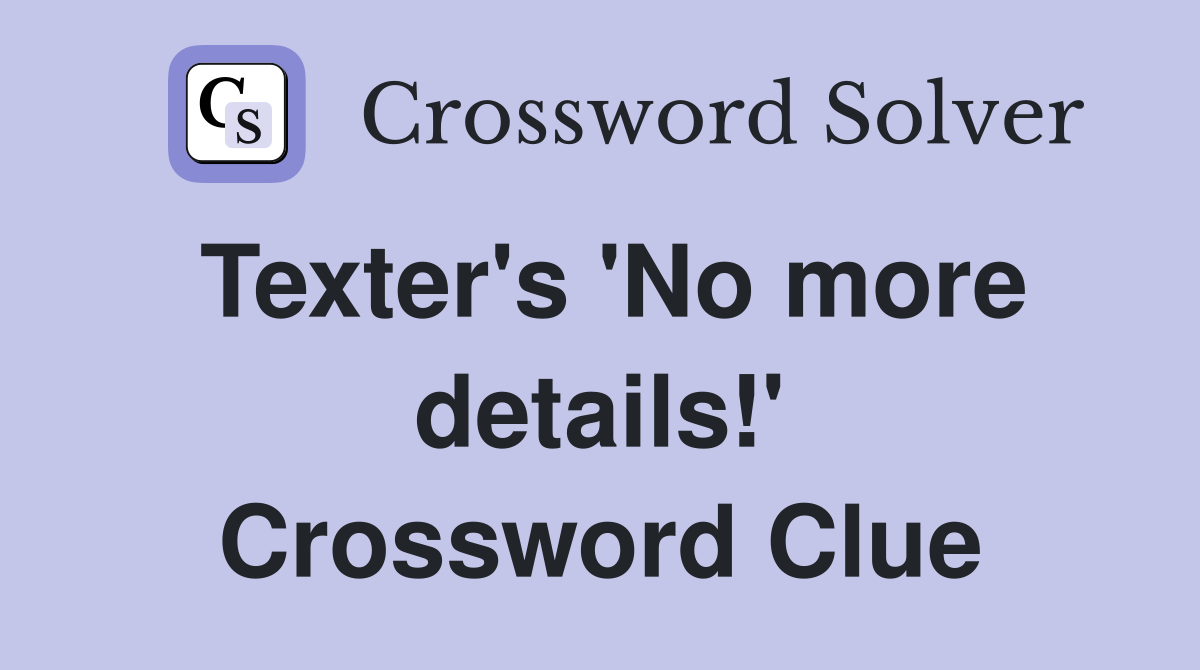 Texter's 'No more details!' Crossword Clue