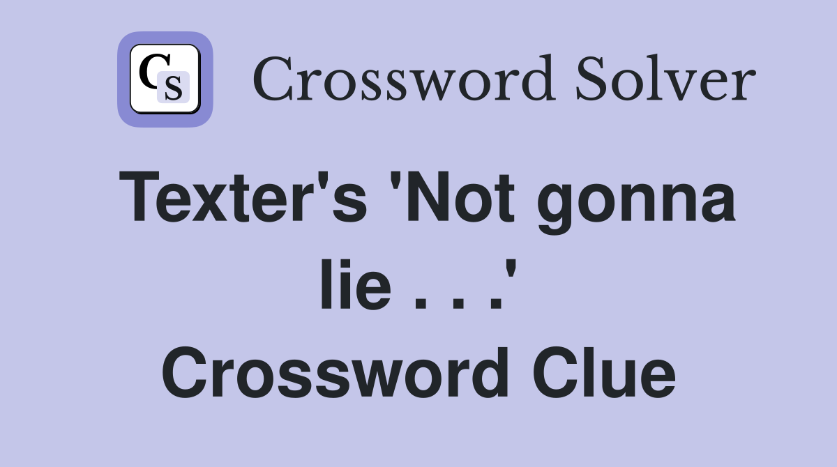 Texter's 'Not gonna lie . . .' Crossword Clue