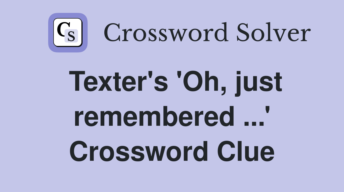 Texter's 'Oh, just remembered ...' Crossword Clue