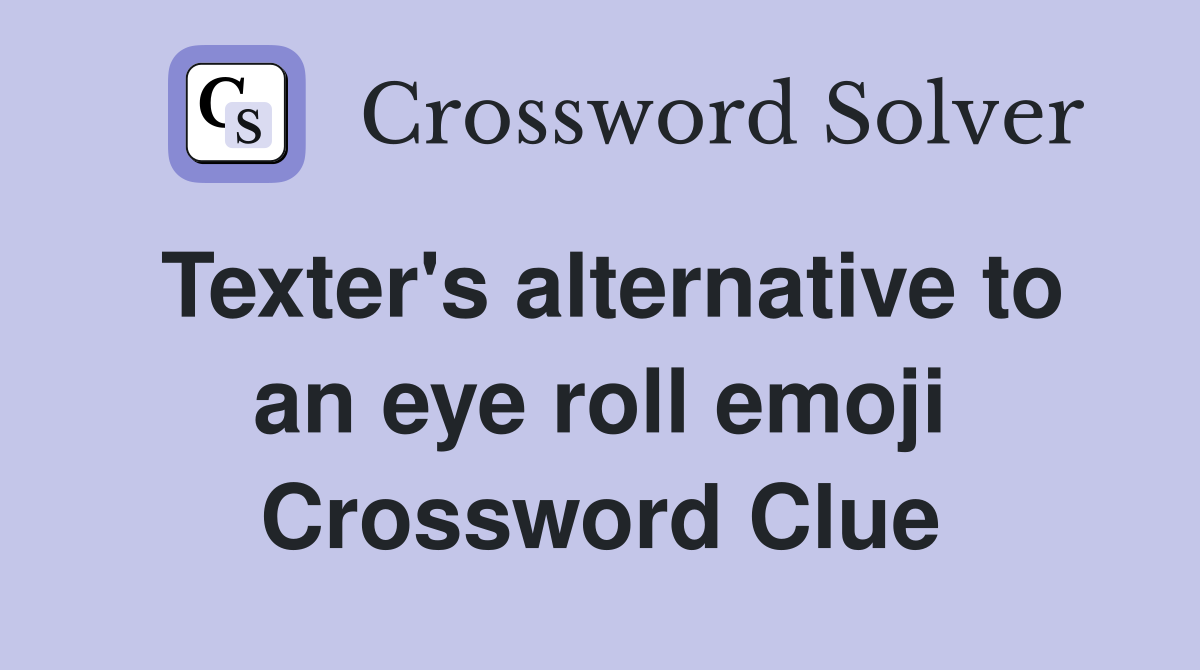 Texter's alternative to an eye roll emoji Crossword Clue