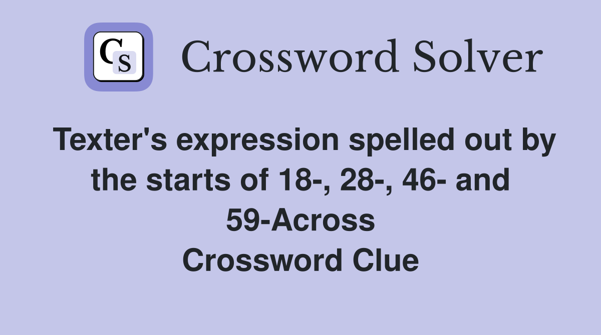 Texter's expression spelled out by the starts of 18-, 28-, 46- and 59-Across Crossword Clue