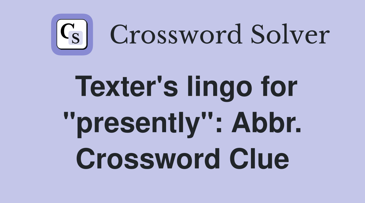 Texter's lingo for "presently": Abbr. Crossword Clue