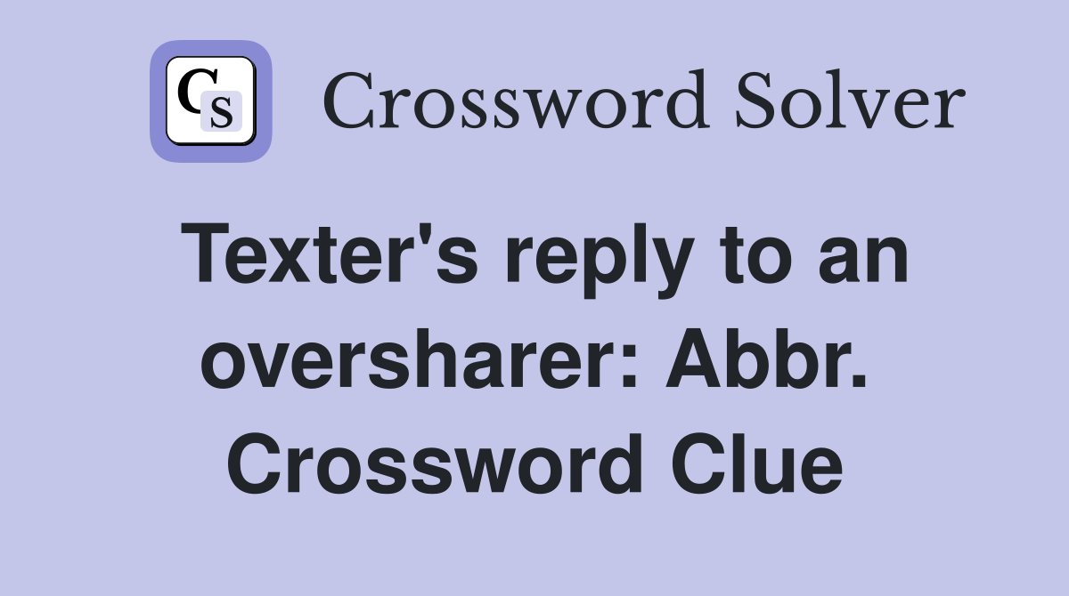 Texter's reply to an oversharer: Abbr. Crossword Clue