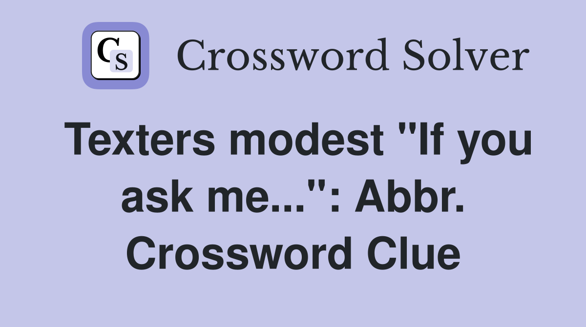 Texters modest "If you ask me...": Abbr. Crossword Clue
