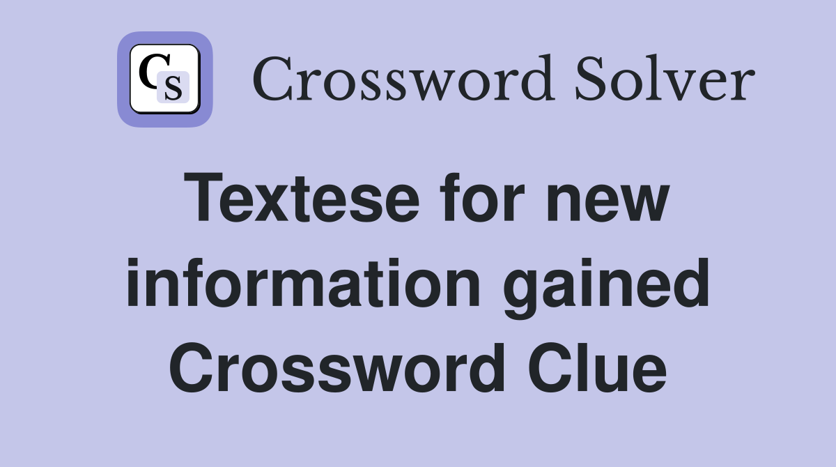 Textese for new information gained Crossword Clue