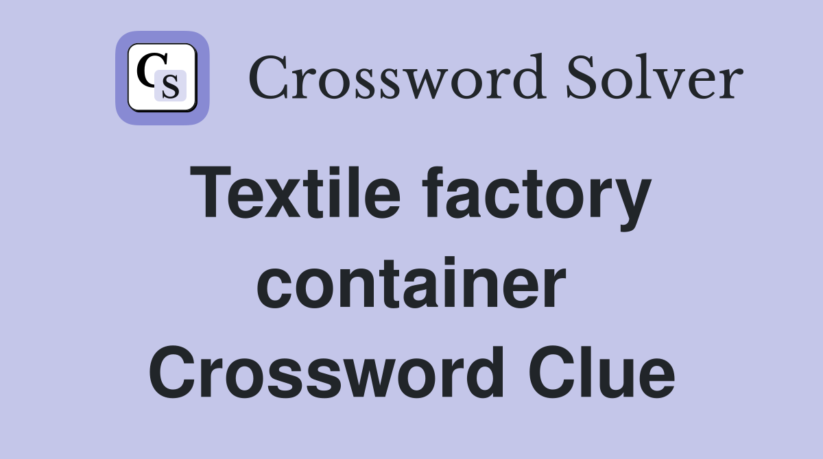 Textile factory container Crossword Clue