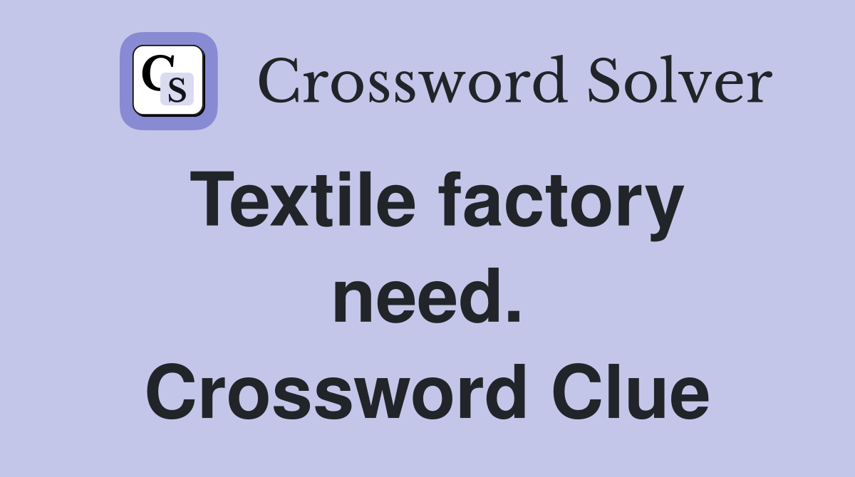 Textile factory need. Crossword Clue