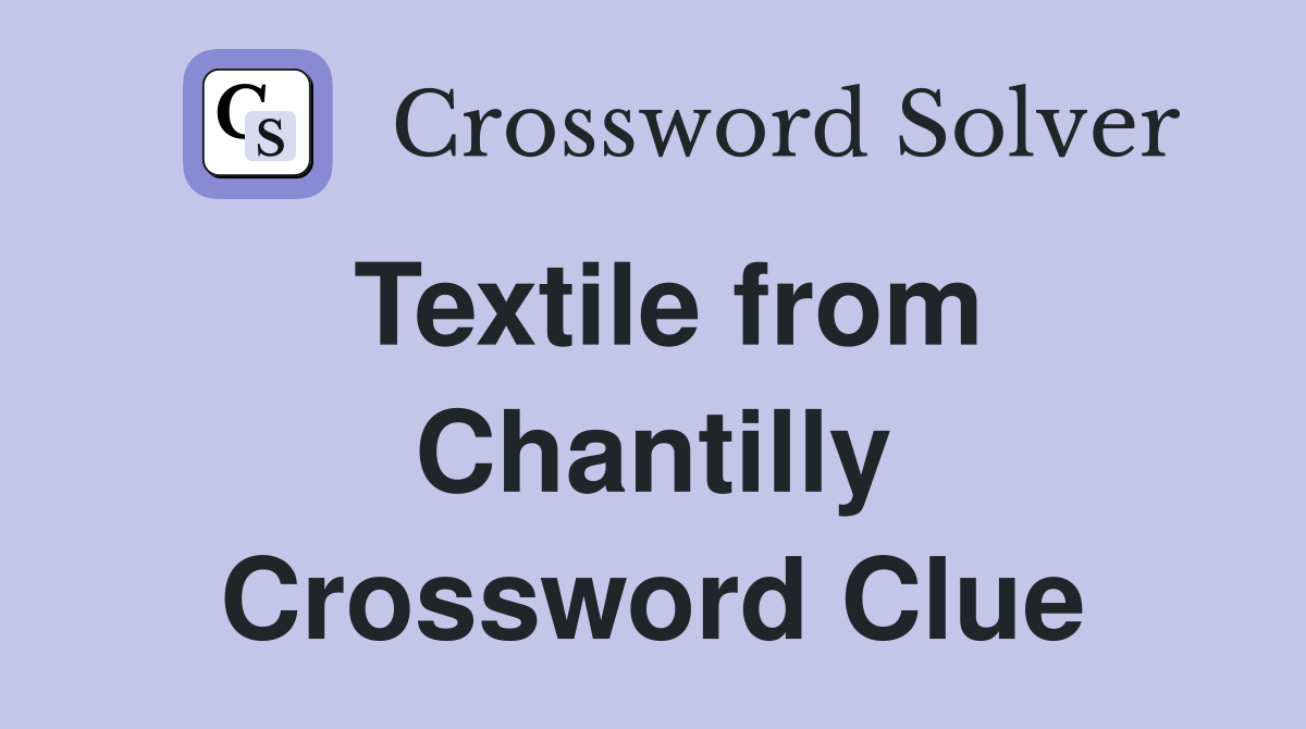 Textile from Chantilly Crossword Clue
