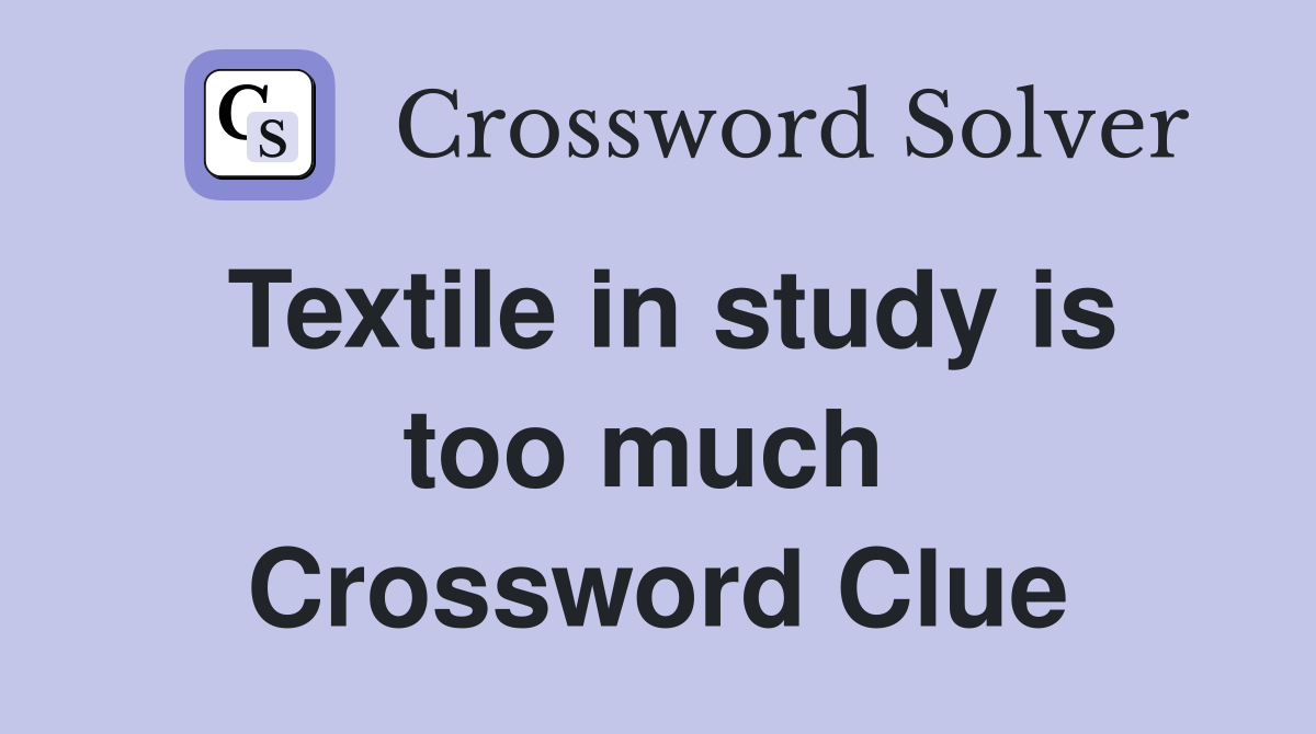 Textile in study is too much  Crossword Clue
