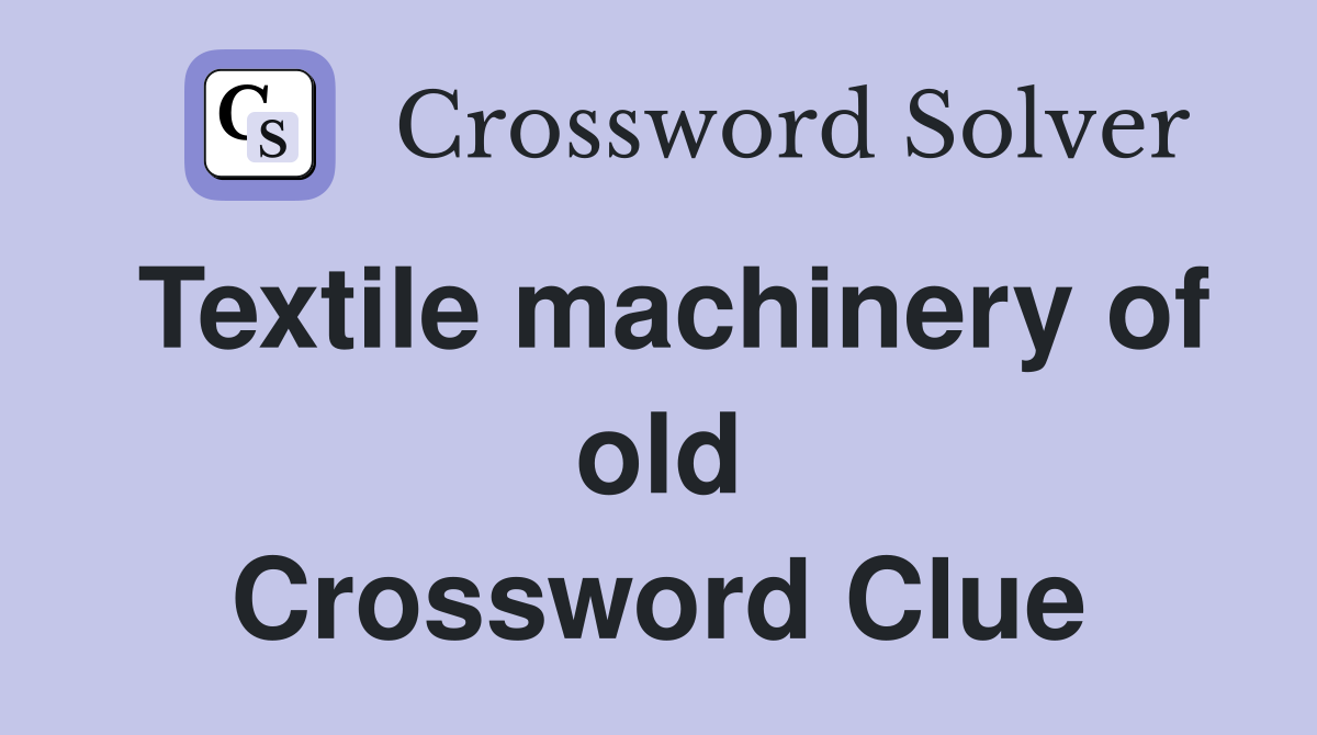 Textile machinery of old Crossword Clue
