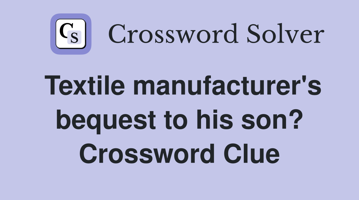 Textile manufacturer's bequest to his son? Crossword Clue