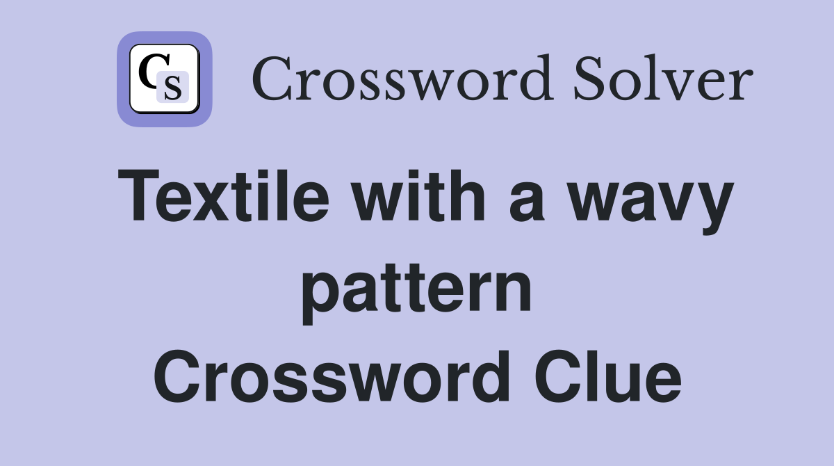 Textile with a wavy pattern Crossword Clue
