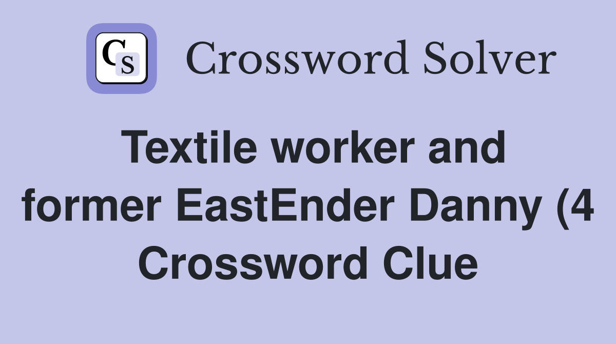 Textile worker and former EastEnder Danny (4) Crossword Clue Answers Textile worker and former EastEnder Danny (4) Crossword Clue Answers