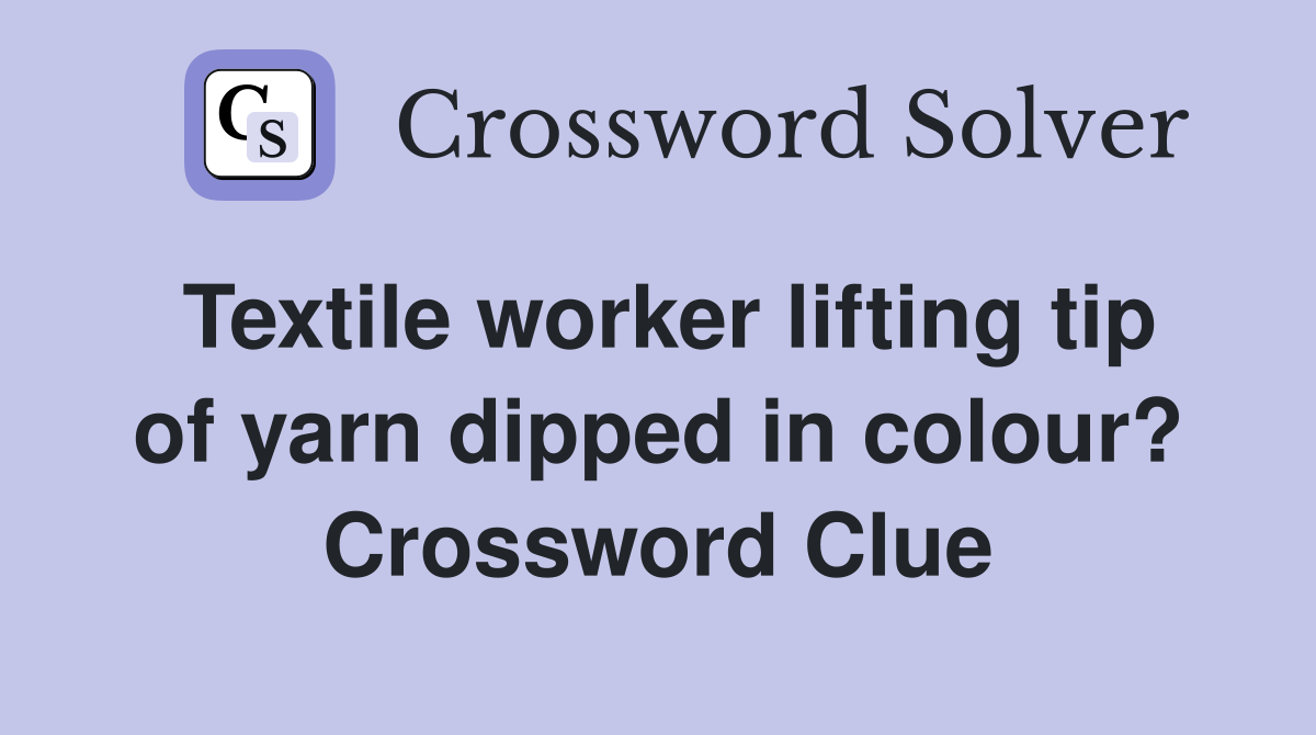 Textile worker lifting tip of yarn dipped in colour? Crossword Clue