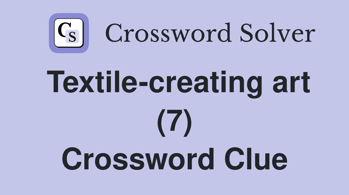 Textile-creating art (7) Crossword Clue
