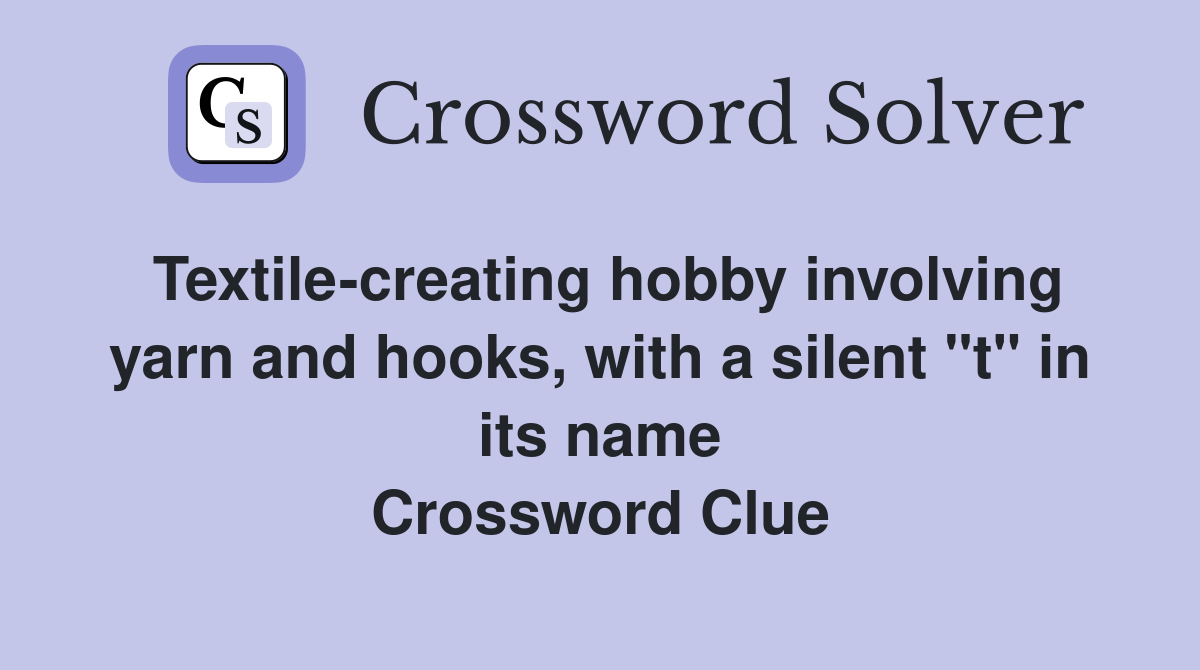 Textile-creating hobby involving yarn and hooks, with a silent "t" in its name Crossword Clue