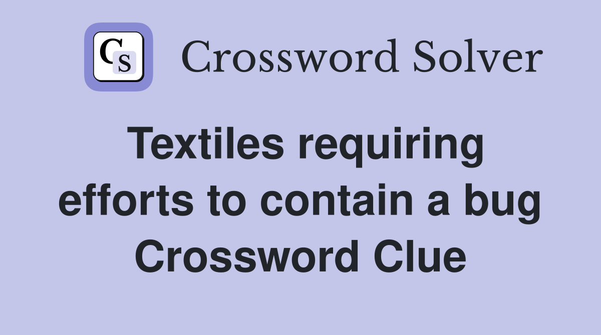 Textiles requiring efforts to contain a bug Crossword Clue