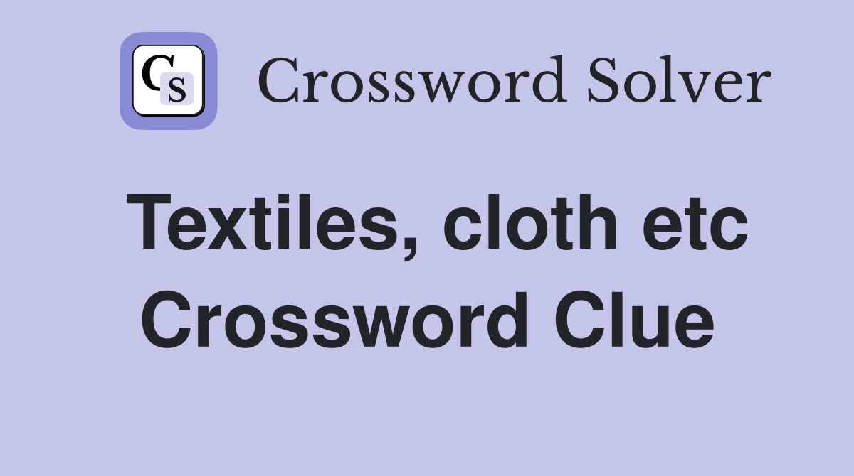 Textiles, cloth etc Crossword Clue