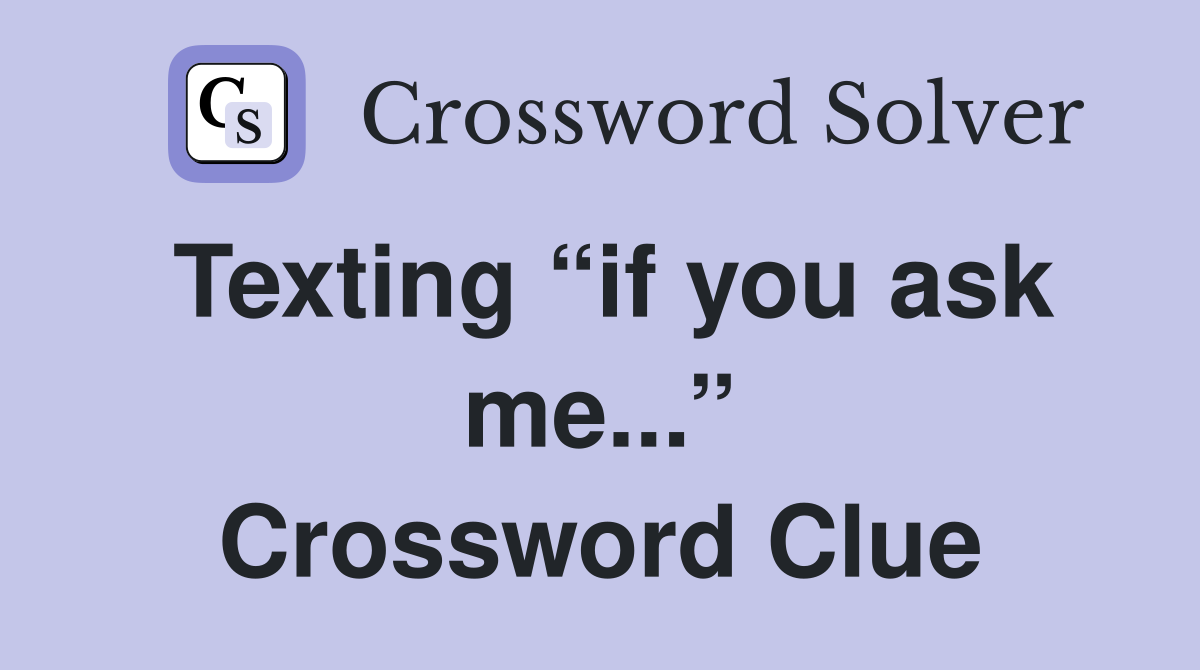 Texting “if you ask me...” Crossword Clue