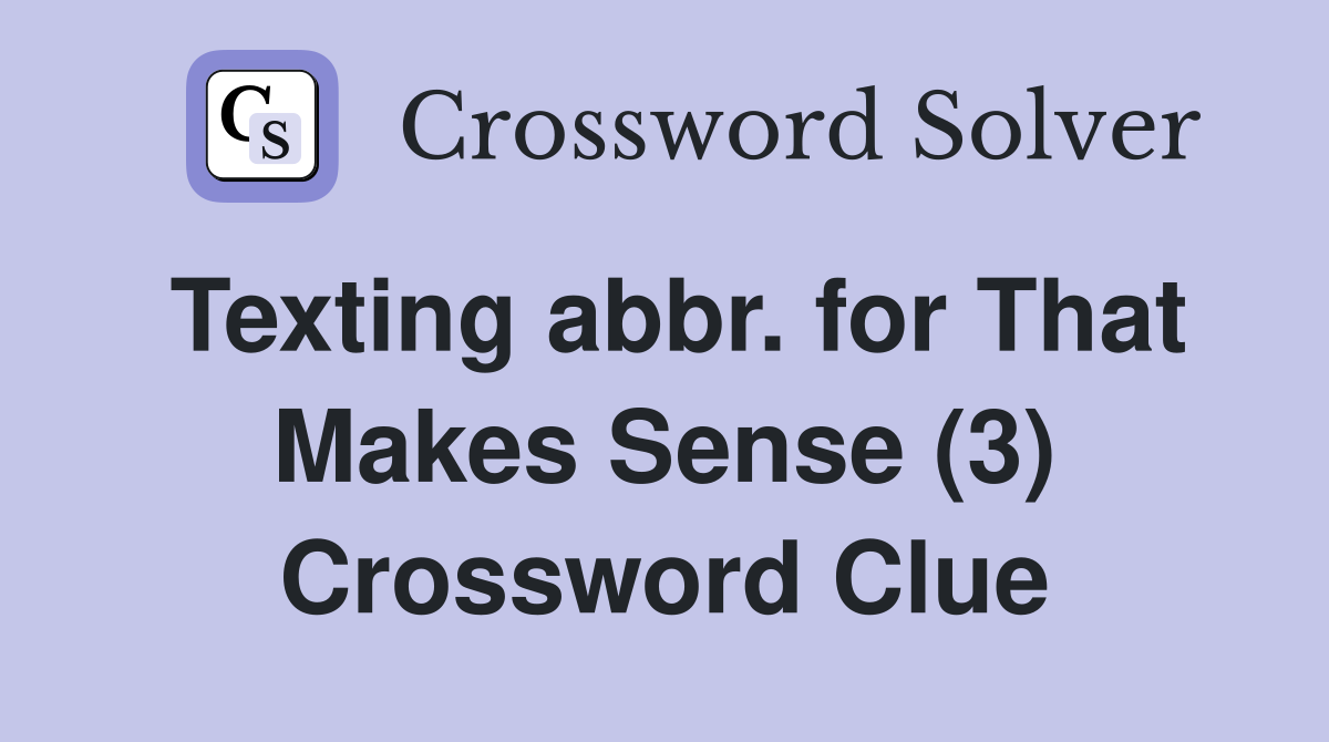 Texting abbr. for That Makes Sense (3) Crossword Clue