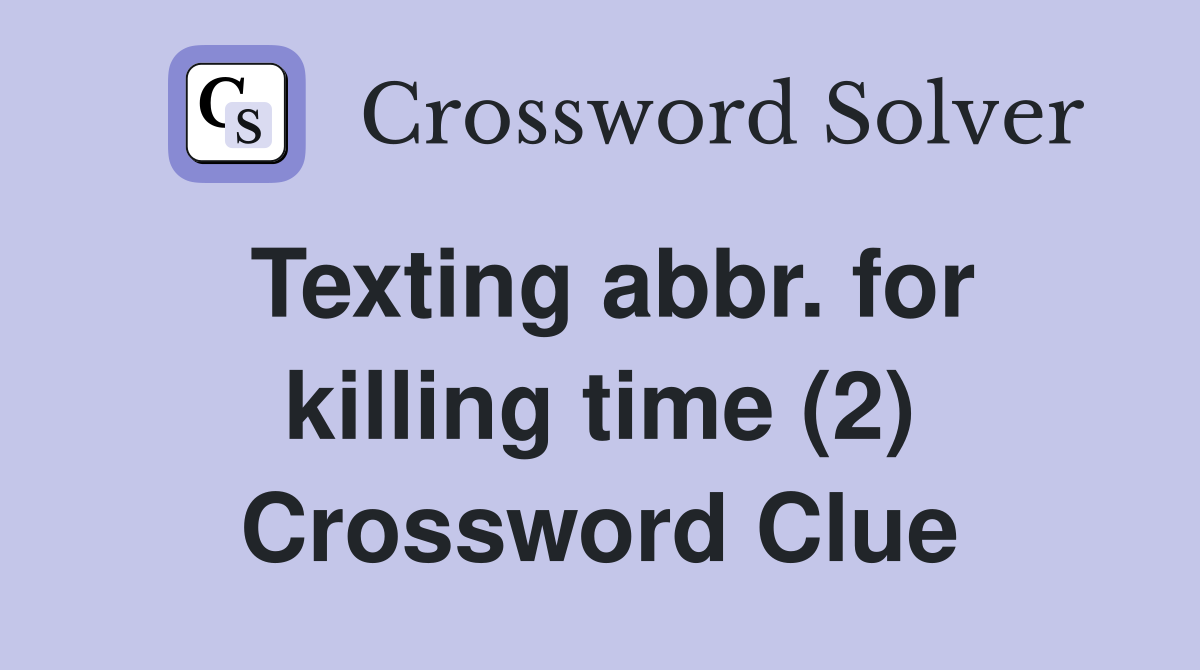 Texting abbr. for killing time (2) Crossword Clue