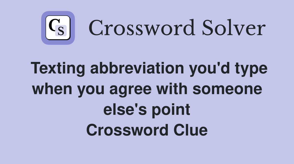 Texting abbreviation you'd type when you agree with someone else's point Crossword Clue