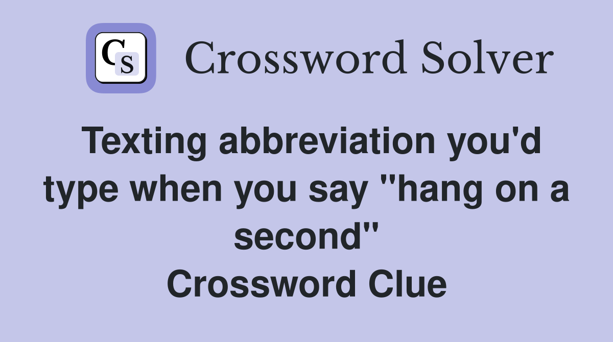 Texting abbreviation you'd type when you say "hang on a second" Crossword Clue