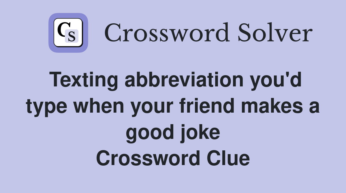 Texting abbreviation you'd type when your friend makes a good joke Crossword Clue